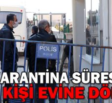 KARANTİNA SÜRESİ BİTEN 250 KİŞİ EVİNE DÖNÜYOR