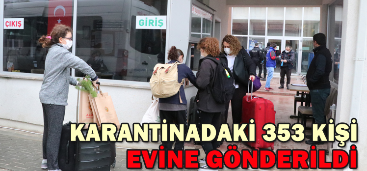 KARANTİNADAKİ 353 KİŞİ EVİNE GÖNDERİLDİ