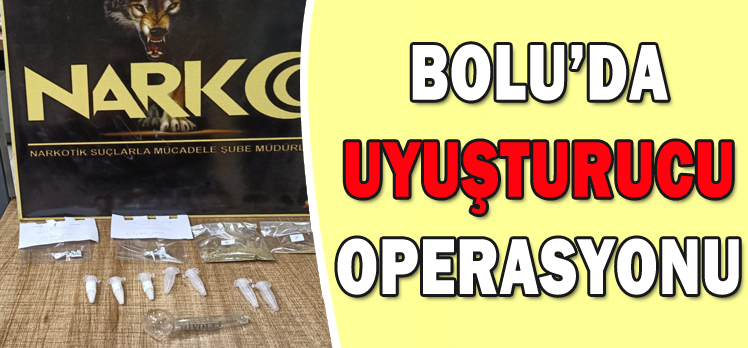 BOLU’DA UYUŞTURUCU OPERASYONU