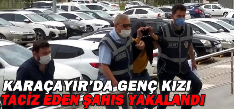 KARAÇAYIR’DA GENÇ KIZI TACİZ EDEN ŞAHIS YAKALANDI