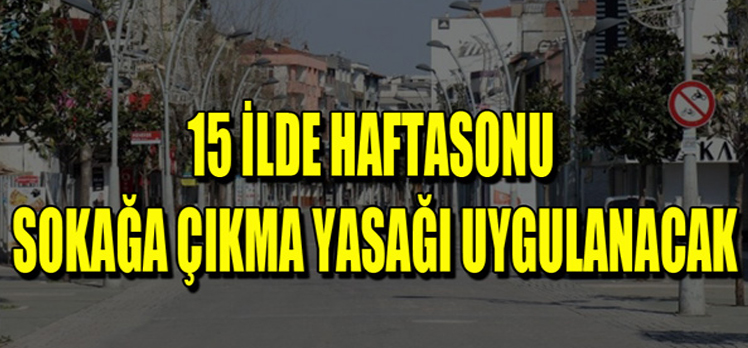 15 ilde sokağa çıkma yasağı uygulanacak