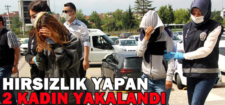 HIRSIZLIK YAPAN  İKİ KADIN YAKALANDI