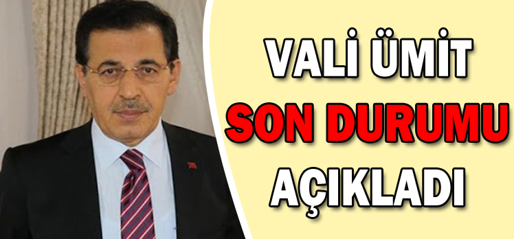 VALİ ÜMİT SON DURUMU AÇIKLADI