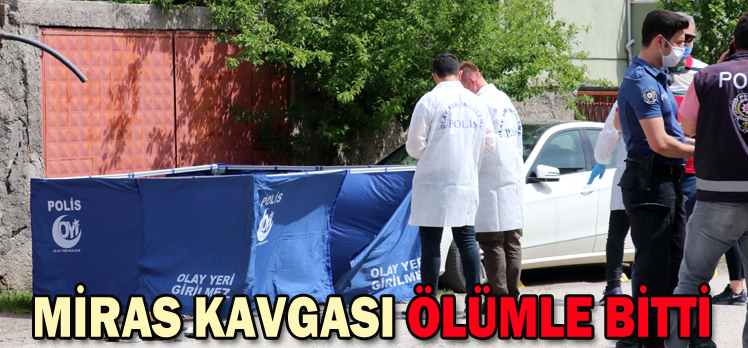 MİRAS KAVGASI ÖLÜMLE BİTTİ