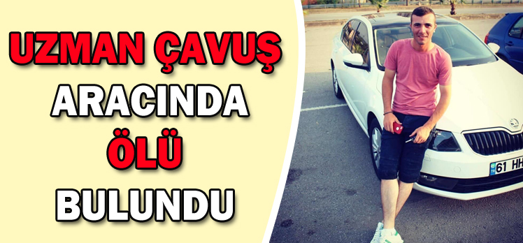 UZMAN ÇAVUŞ ARACINDA ÖLÜ BULUNDU