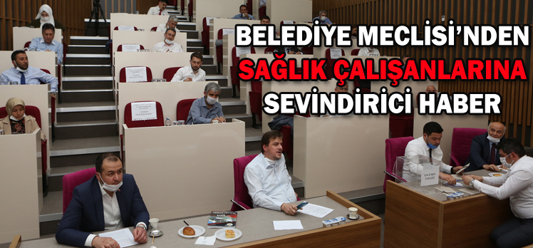 BELEDİYE MECLİSİ’NDEN  SAĞLIK ÇALIŞANLARINA  SEVİNDİRİCİ HABER