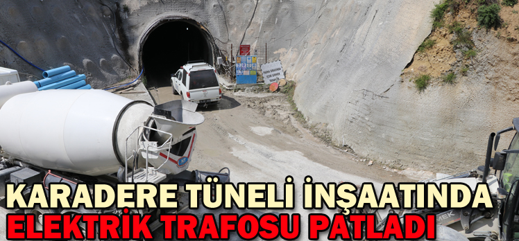 KARADERE TÜNELİ İNŞAATINDA ELEKTRİK TRAFOSU PATLADI