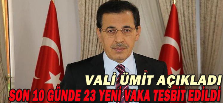 VALİ ÜMİT AÇIKLADI/SON 10 GÜNDE 23 YENİ VAKA TESBİT EDİLDİ/