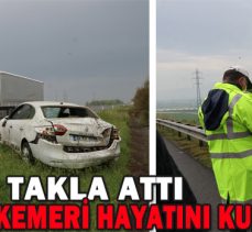 TEM’DE TAKLA ATTI/EMNİYET KEMERİ HAYATINI KURTARDI