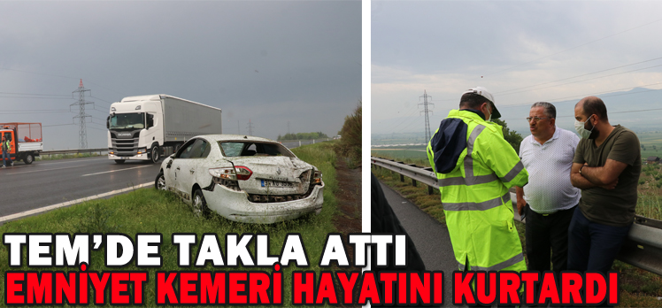 TEM’DE TAKLA ATTI/EMNİYET KEMERİ HAYATINI KURTARDI