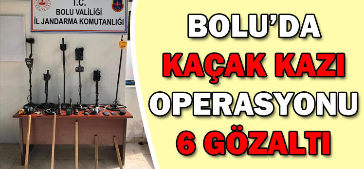 BOLU’DA KAÇAK KAZI OPERASYONU: 6 GÖZALTI