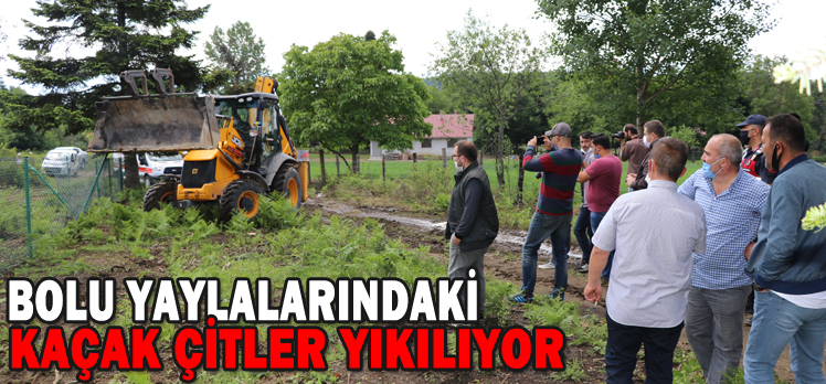 BOLU YAYLALARINDAKİ KAÇAK ÇİTLER YIKILIYOR