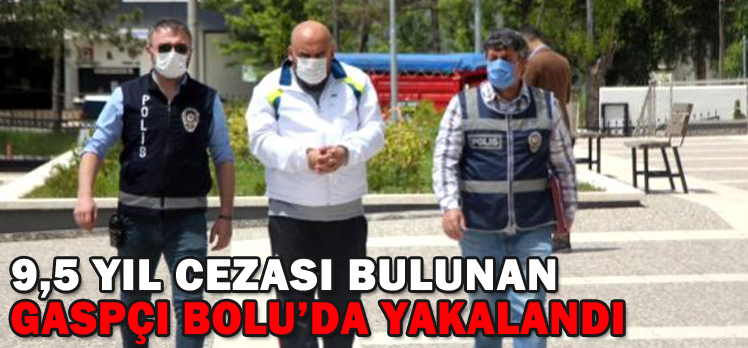 9,5 YIL CEZASI BULUNAN GASPÇI BOLU’DA YAKALANDI