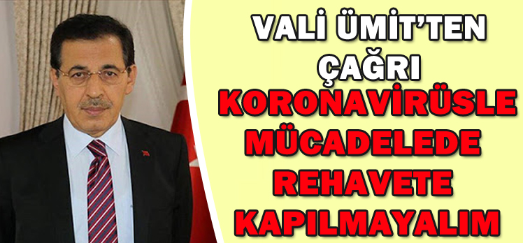 VALİ ÜMİT’TEN ÇAĞRI KORONAVİRÜSLE MÜCADELEDE  REHAVETE  KAPILMAYALIM