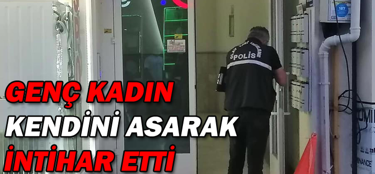 GENÇ KADIN KENDİNİ ASARAK İNTİHAR ETTİ