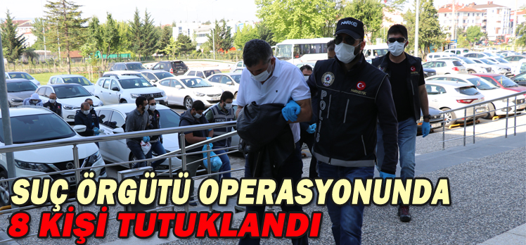 SUÇ ÖRGÜTÜ OPERASYONUNDA 8 KİŞİ TUTUKLANDI