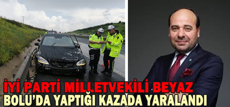 İYİ PARTİ MİLLETVEKİLİ BEYAZ BOLU’DA YAPTIĞI KAZADA YARALANDI