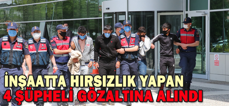 İNŞAATTA HIRSIZLIK YAPAN 4 ŞÜPHELİ GÖZALTINA ALINDI