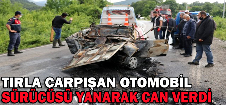 TIRLA ÇARPIŞAN OTOMOBİL SÜRÜCÜSÜ YANARAK CAN VERDİ