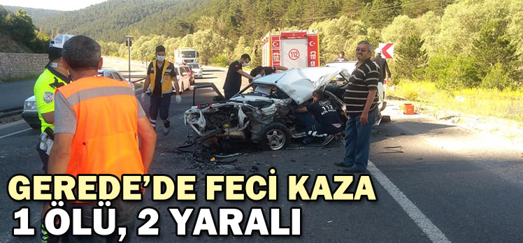 GEREDE’DE FECİ KAZA: 1 ÖLÜ, 2 YARALI