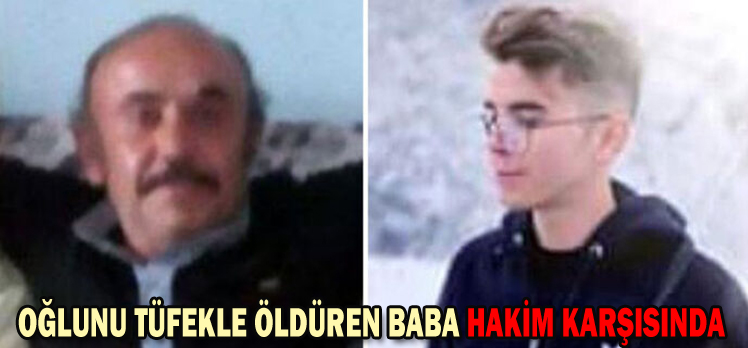 OĞLUNU TÜFEKLE ÖLDÜREN BABA HAKİM KARŞISINDA