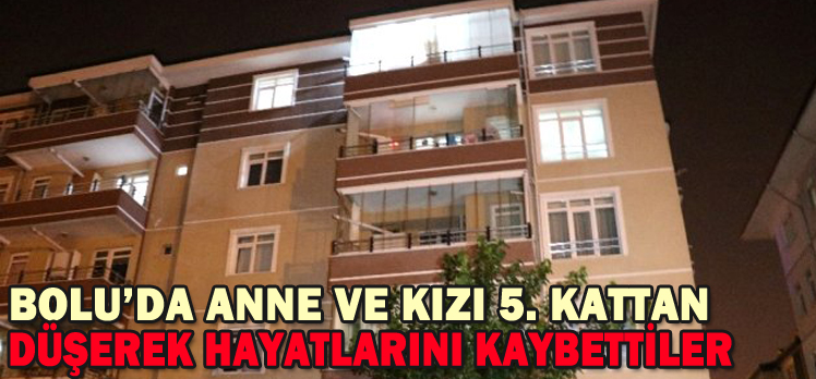 BOLU’DA ANNE VE KIZI 5. KATTAN DÜŞEREK HAYATLARINI KAYBETTİLER