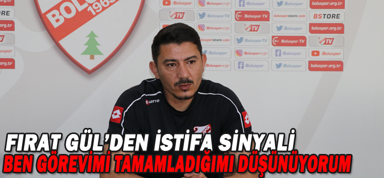 FIRAT GÜL’DEN İSTİFA SİNYALİ