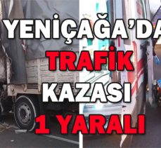 YENİÇAĞA’DA  TRAFİK KAZASI: 1 YARALI