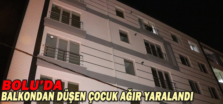 BOLU’DA BALKONDAN DÜŞEN ÇOCUK AĞIR YARALANDI