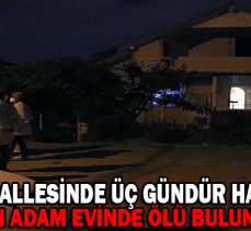 SÜMER MAHALLESİNDE ÜÇ GÜNDÜR HABER ALINAMAYAN ADAM EVİNDE ÖLÜ BULUNDU