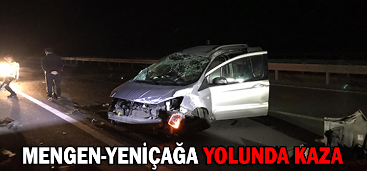 MENGEN-YENİÇAĞA YOLUNDA KAZA