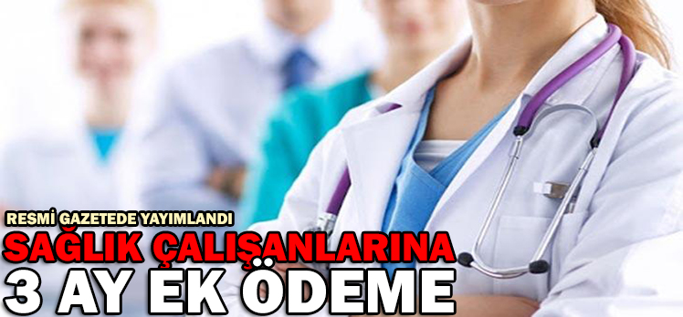 SAĞLIK ÇALIŞANLARINA 3 AY EK ÖDEME