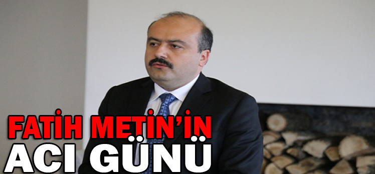 FATİH METİN’İN ACI GÜNÜ