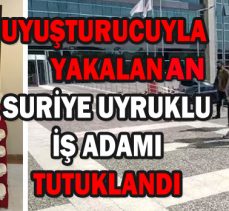 UYUŞTURUCUYLA  YAKALANAN SURİYE UYRUKLU İŞ ADAMI TUTUKLANDI