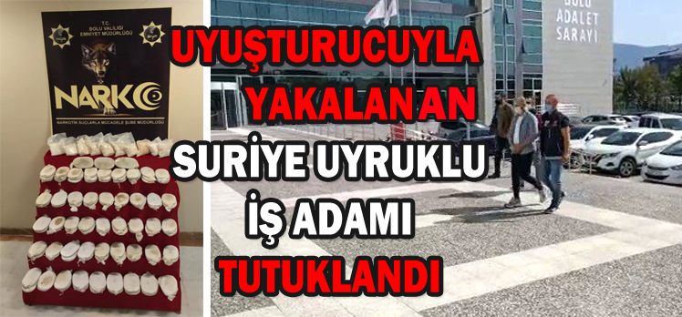 UYUŞTURUCUYLA  YAKALANAN SURİYE UYRUKLU İŞ ADAMI TUTUKLANDI