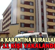 BİR HAFTADA KARANTİNA KURALLARINA UYMAYAN 11 KİŞİ YAKALANDI