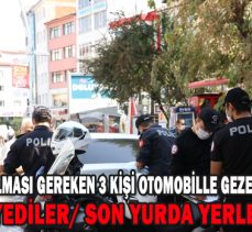 Karantinada olması gereken 3 kişi otomobille gezerken yakalandı