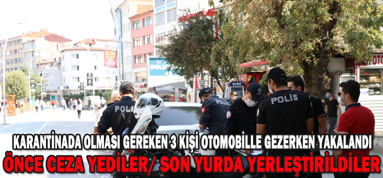 Karantinada olması gereken 3 kişi otomobille gezerken yakalandı