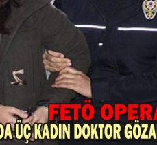 BOLU’DA ÜÇ KADIN DOKTOR GÖZALTINA ALINDI