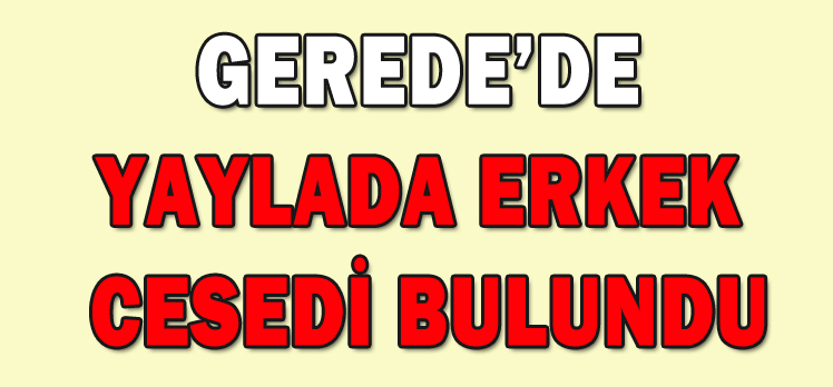 YAYLADA ERKEK CESEDİ BULUNDU