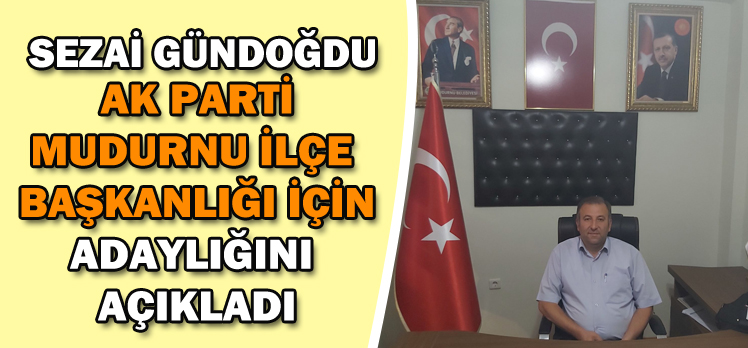 Sezai Gündoğdu Mudurnu Ak Parti İlçe Başkanlığına Aday Oldu