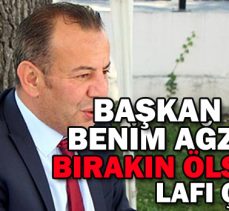 BAŞKAN ÖZCAN BENİM AĞZIMDAN ”BIRAKIN ÖLSÜNLER” LAFI ÇIKMADI