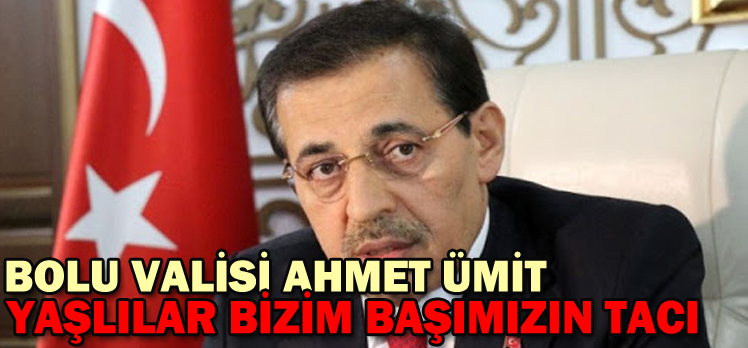 BOLU VALİSİ AHMET ÜMİT:”YAŞLILAR BİZİM BAŞIMIZIN TACI”