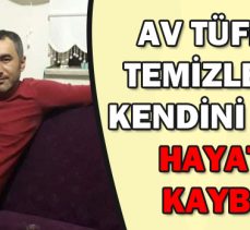 AV TÜFEĞİNİ TEMİZLERKEN KENDİNİ VURDU HAYATINI  KAYBETTİ