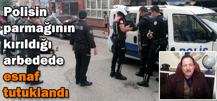 Polisin parmağının kırıldığı arbedede esnaf tutuklandı