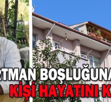 APARTMAN BOŞLUĞUNA DÜŞEN KİŞİ HAYATINI KAYBETTİ