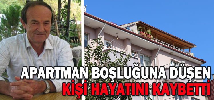 APARTMAN BOŞLUĞUNA DÜŞEN KİŞİ HAYATINI KAYBETTİ