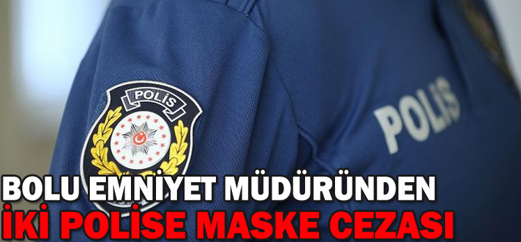 BOLU EMNİYET MÜDÜRÜNDEN İKİ POLİSE MASKE CEZASI