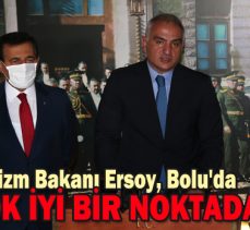 BAKAN ERSOY:”BOLU ÇOK İYİ BİR NOKTADA”