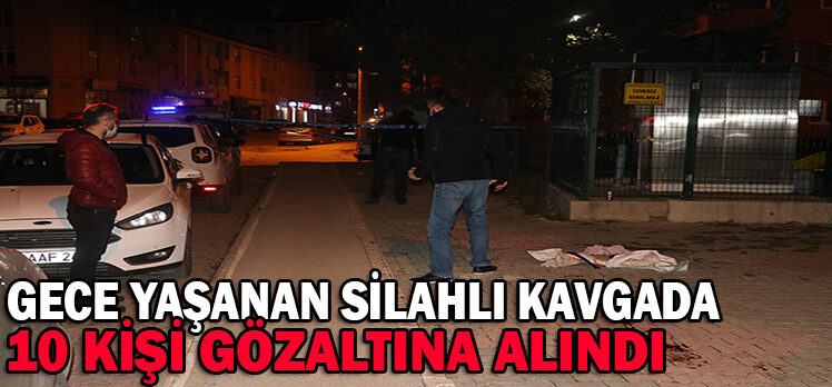 GECE YAŞANAN SİLAHLI KAVGADA 10 KİŞİ GÖZALTINA ALINDI